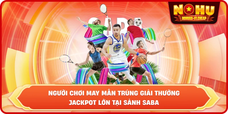 người chơi may mắn trúng giải thưởng Jackpot lớn tại sảnh Saba